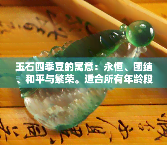 玉石四季豆的寓意：永恒、团结、和平与繁荣。适合所有年龄段佩戴，寓意深刻且富有意义。