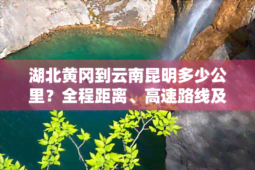 湖北黄冈到云南昆明多少公里？全程距离、高速路线及高铁时刻表查询