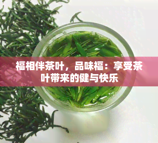 福相伴茶叶，品味福：享受茶叶带来的健与快乐