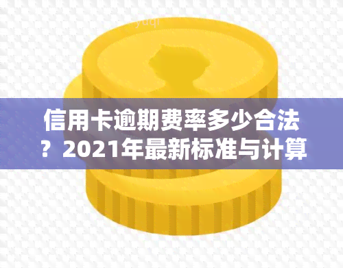 信用卡逾期费率多少合法？2021年最新标准与计算方法