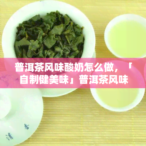 普洱茶风味酸奶怎么做，「自制健美味」普洱茶风味酸奶，简单易做！