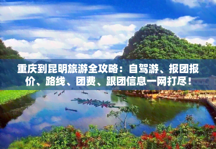 重庆到昆明旅游全攻略：自驾游、报团报价、路线、团费、跟团信息一网打尽！