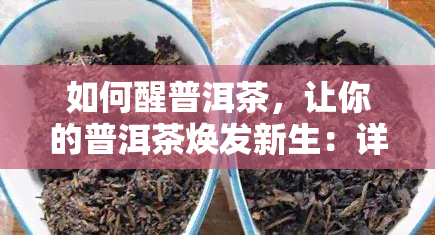 如何醒普洱茶，让你的普洱茶焕发新生：详细步骤教你如何正确醒茶