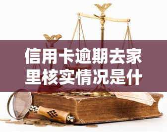 信用卡逾期去家里核实情况是什么？亲属留电话会受影响吗？逾期是否会被走访？