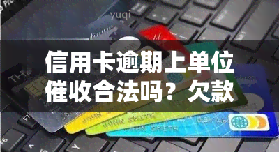 信用卡逾期上单位合法吗？欠款被到公司怎么办？有解决逾期的公司吗？在公司工作是否违法？