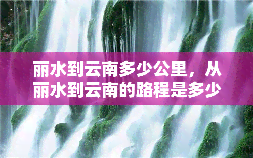 丽水到云南多少公里，从丽水到云南的路程是多少公里？