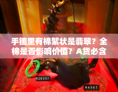 手镯里有棉絮状是翡翠？全棉是否影响价值？A货必含棉絮吗？解析翡翠手镯中的棉絮现象