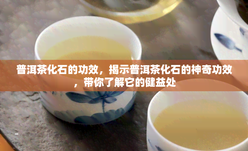 普洱茶化石的功效，揭示普洱茶化石的神奇功效，带你了解它的健益处