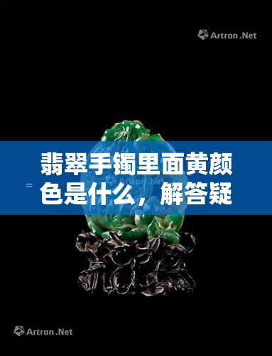 翡翠手镯里面黄颜色是什么，解答疑惑：翡翠手镯中的黄色物质是什么？