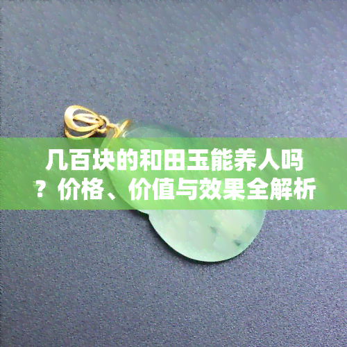 几百块的和田玉能养人吗？价格、价值与效果全解析