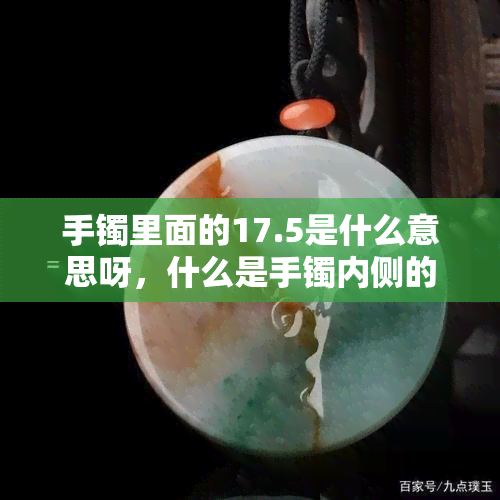 手镯里面的17.5是什么意思呀，什么是手镯内侧的'17.5'标记？含义解析