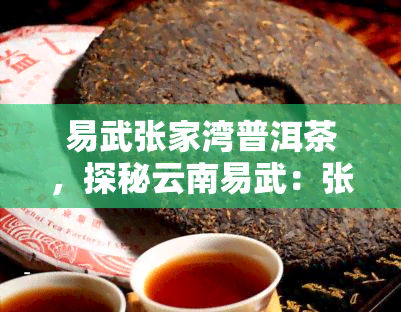 易武张家湾普洱茶，探秘云南易武：张家湾普洱茶的独特韵味与故事