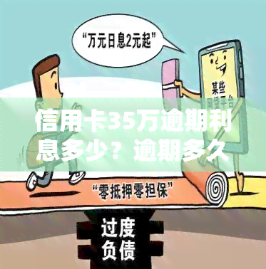 信用卡35万逾期利息多少？逾期多久会被起诉？信用卡30万逾期一年利息多少？