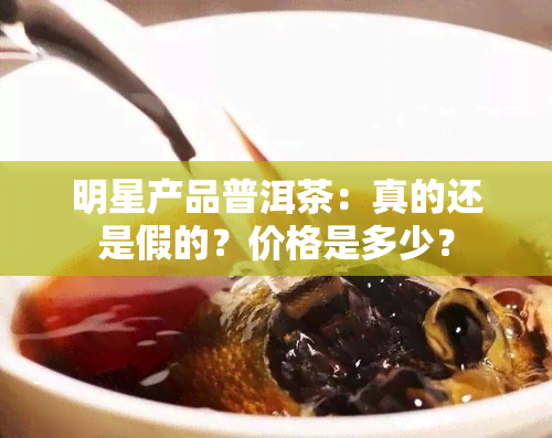 明星产品普洱茶：真的还是假的？价格是多少？