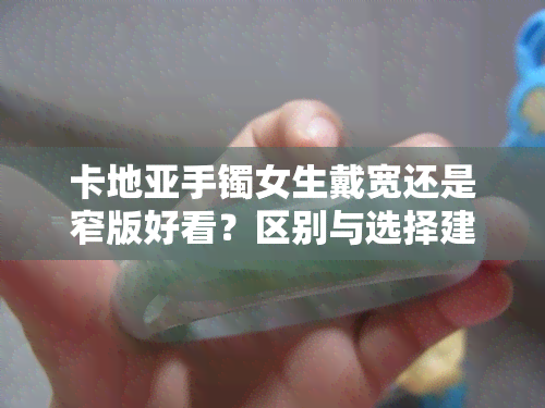 卡地亚手镯女生戴宽还是窄版好看？区别与选择建议