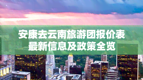 安康去云南旅游团报价表最新信息及政策全览