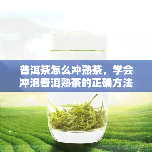 普洱茶怎么冲熟茶，学会冲泡普洱熟茶的正确方法