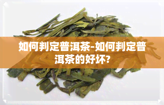 如何判定普洱茶-如何判定普洱茶的好坏?