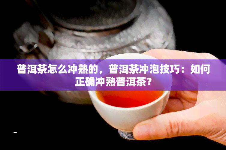 普洱茶怎么冲熟的，普洱茶冲泡技巧：如何正确冲熟普洱茶？