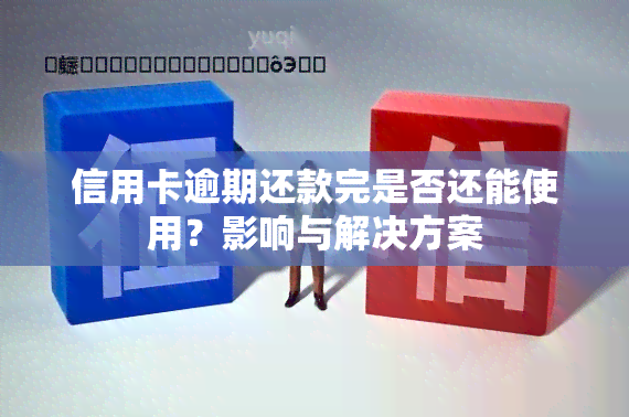 信用卡逾期还款完是否还能使用？影响与解决方案