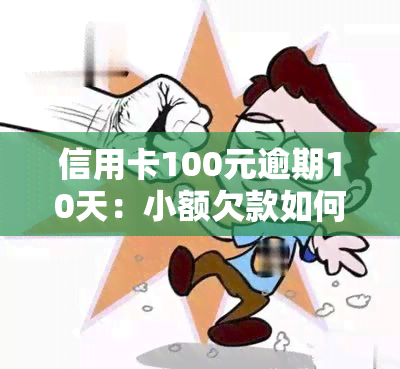 信用卡100元逾期10天：小额欠款如何处理？