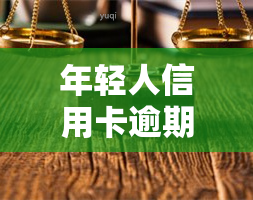 年轻人信用卡逾期，警惕！年轻人信用卡逾期问题日益严重，你是否也中招了？