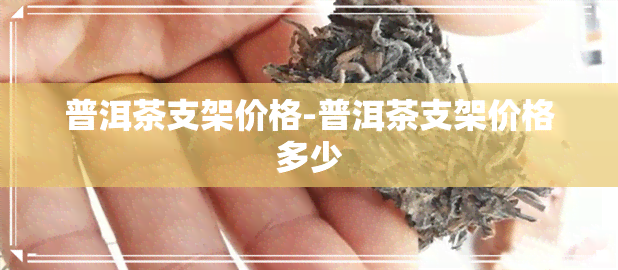 普洱茶支架价格-普洱茶支架价格多少