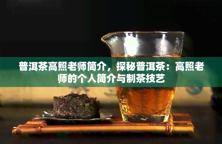 普洱茶高照老师简介，探秘普洱茶：高照老师的个人简介与制茶技艺