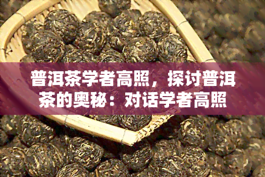 普洱茶学者高照，探讨普洱茶的奥秘：对话学者高照