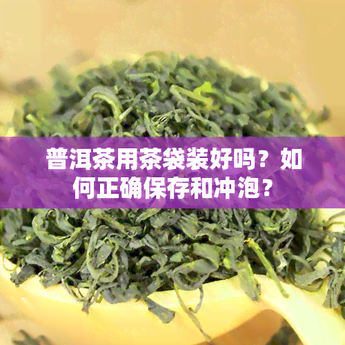 普洱茶用茶袋装好吗？如何正确保存和冲泡？