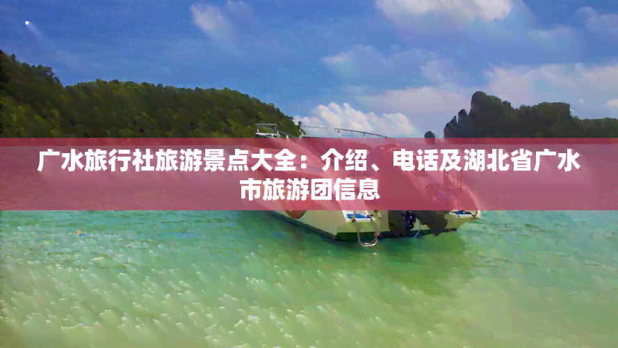 广水旅行社旅游景点大全：介绍、电话及湖北省广水市旅游团信息