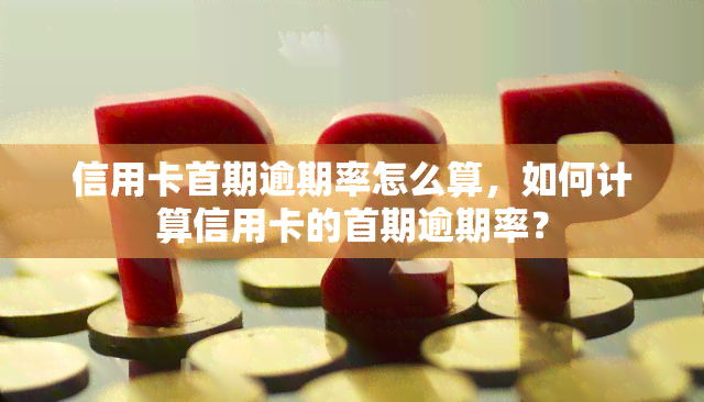 信用卡首期逾期率怎么算，如何计算信用卡的首期逾期率？