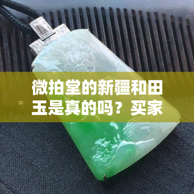 微拍堂的新疆和田玉是真的吗？买家疑虑重重