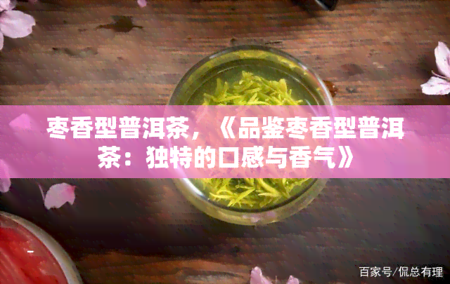 枣香型普洱茶，《品鉴枣香型普洱茶：独特的口感与香气》