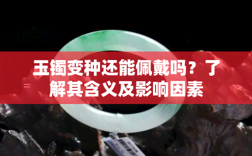 玉镯变种还能佩戴吗？了解其含义及影响因素