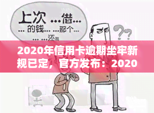 2020年信用卡逾期坐牢新规已定，官方发布：2020年信用卡逾期坐牢新规已经确定！