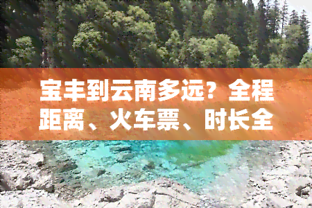 宝丰到云南多远？全程距离、火车票、时长全攻略