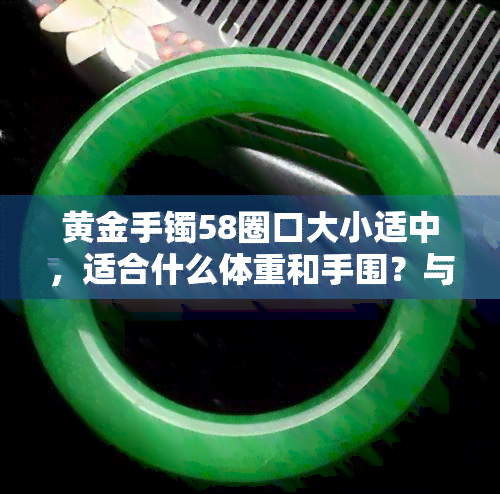 黄金手镯58圈口大小适中，适合什么体重和手围？与57圈口有何差别？