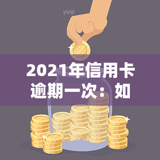 2021年信用卡逾期一次：如何处理及新规解读