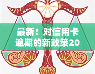 最新！对信用卡逾期的新政策2023年的法规与实情况全解析