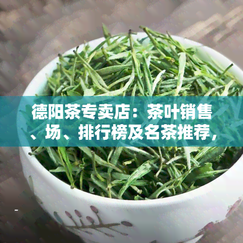 德阳茶专卖店：茶叶销售、场、排行榜及名茶推荐，附茶楼电话号码