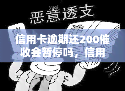 信用卡逾期还200会暂停吗，信用卡逾期还款200元后，是否会暂时停止？