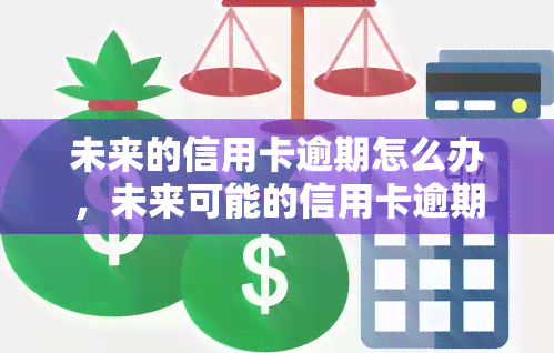 未来的信用卡逾期怎么办，未来可能的信用卡逾期应对策略