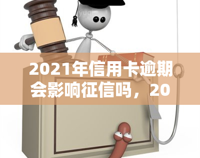 2021年信用卡逾期会影响吗，2021年：信用卡逾期是否会对你的产生影响？