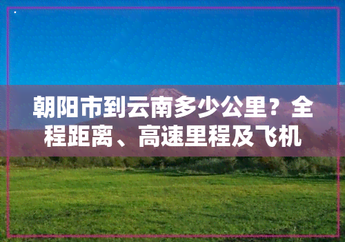 朝阳市到云南多少公里？全程距离、高速里程及飞机票价全知道！