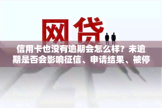 信用卡也没有逾期会怎么样？未逾期是否会影响、申请结果、被停用、降额以及能否贷款买房？