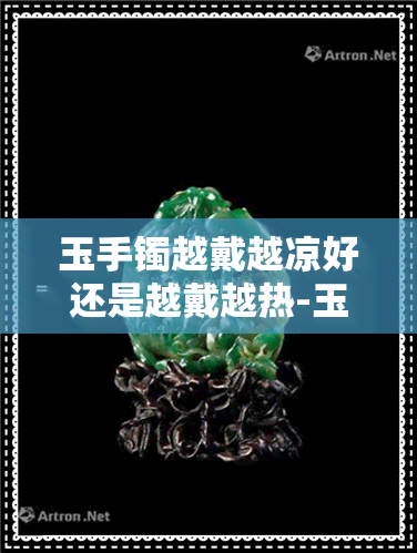 玉手镯越戴越凉好还是越戴越热-玉手镯越戴越凉好还是越戴越热好