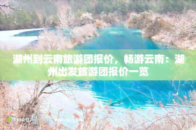 湖州到云南旅游团报价，畅游云南：湖州出发旅游团报价一览