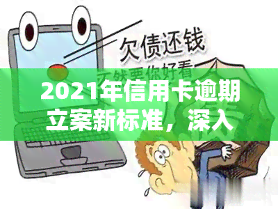 2021年信用卡逾期立案新标准，深入了解：2021年信用卡逾期立案新标准解析