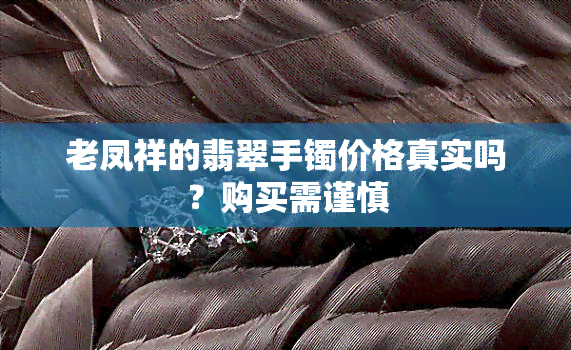 老凤祥的翡翠手镯价格真实吗？购买需谨慎